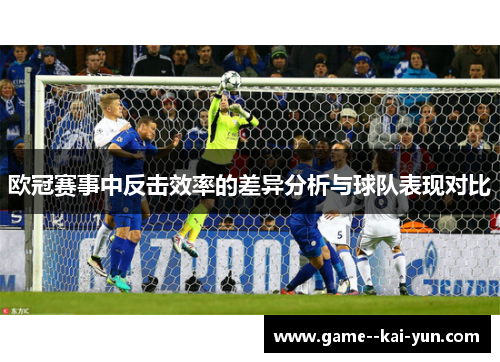 欧冠赛事中反击效率的差异分析与球队表现对比