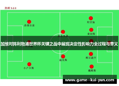 加维对阵利物浦世界杯关键之战中展现决定性影响力全过程与意义