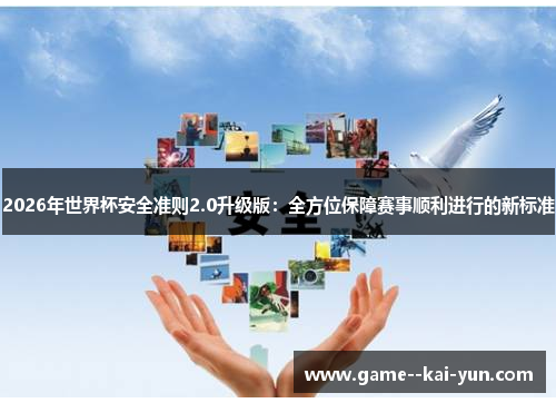 2026年世界杯安全准则2.0升级版：全方位保障赛事顺利进行的新标准