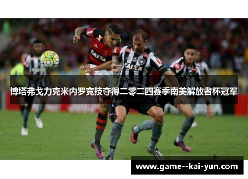 博塔弗戈力克米内罗竞技夺得二零二四赛季南美解放者杯冠军