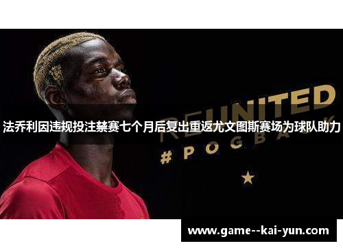 法乔利因违规投注禁赛七个月后复出重返尤文图斯赛场为球队助力