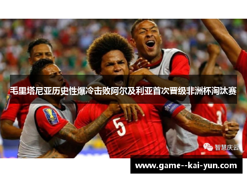 毛里塔尼亚历史性爆冷击败阿尔及利亚首次晋级非洲杯淘汰赛