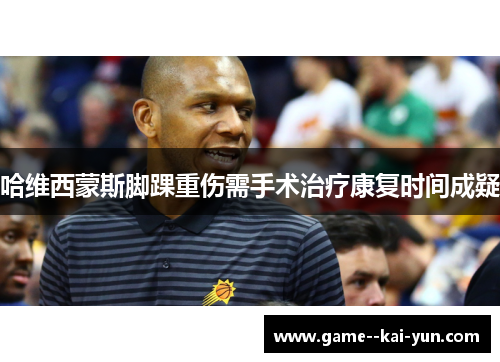 哈维西蒙斯脚踝重伤需手术治疗康复时间成疑