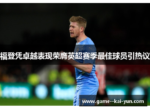 福登凭卓越表现荣膺英超赛季最佳球员引热议