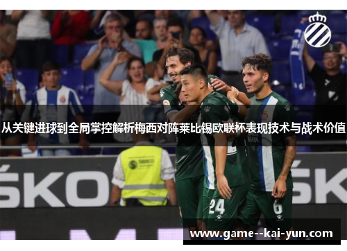 从关键进球到全局掌控解析梅西对阵莱比锡欧联杯表现技术与战术价值