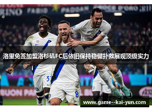 洛里免签加盟洛杉矶FC后依旧保持稳健扑救展现顶级实力